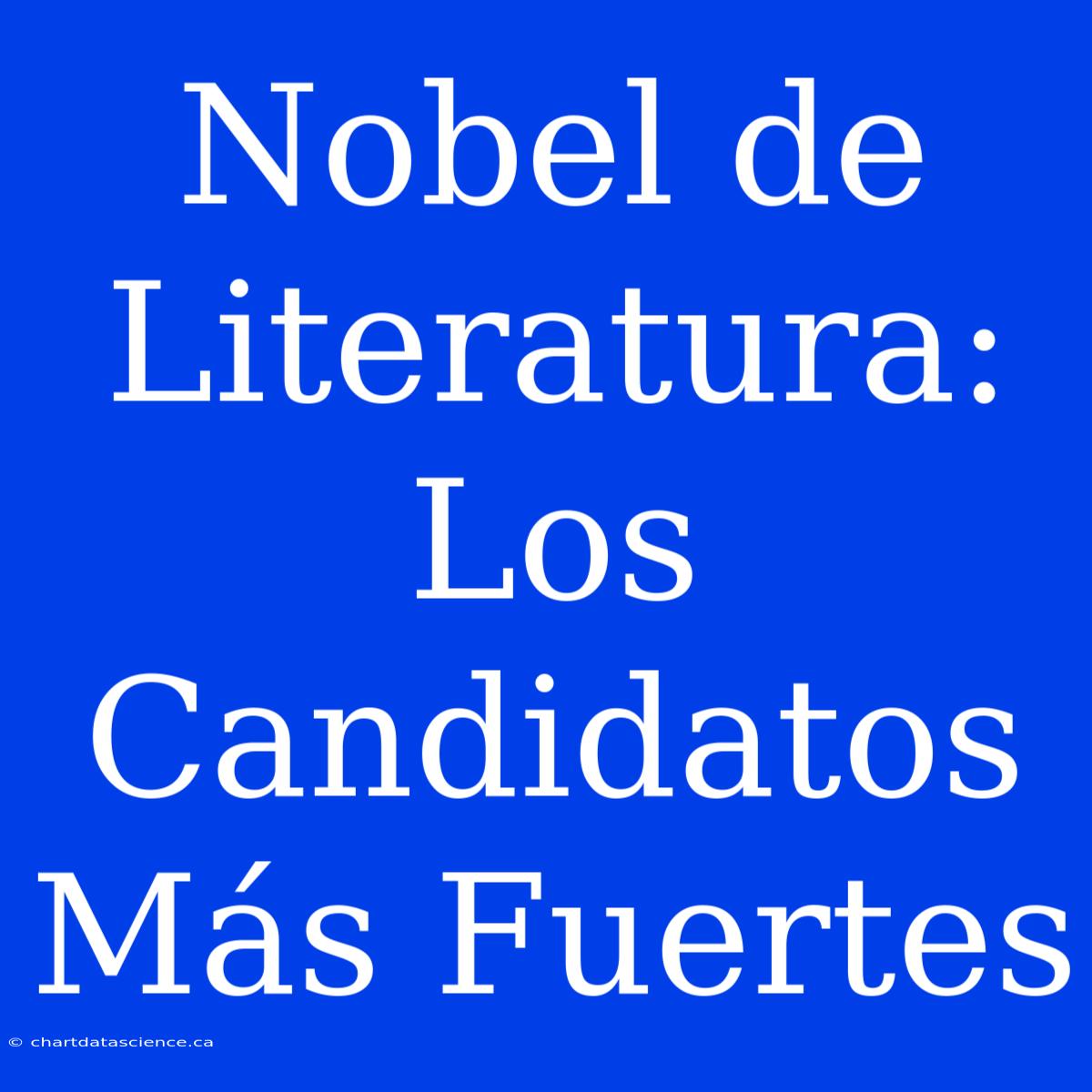 Nobel De Literatura: Los Candidatos Más Fuertes