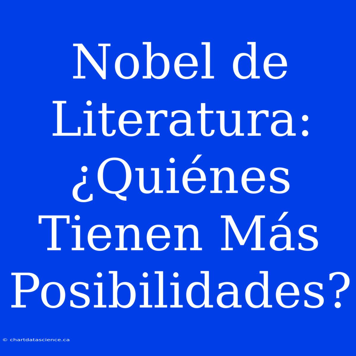 Nobel De Literatura: ¿Quiénes Tienen Más Posibilidades?