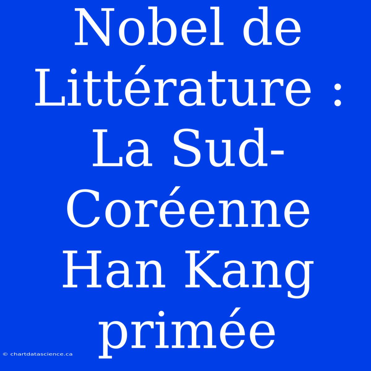 Nobel De Littérature : La Sud-Coréenne Han Kang Primée