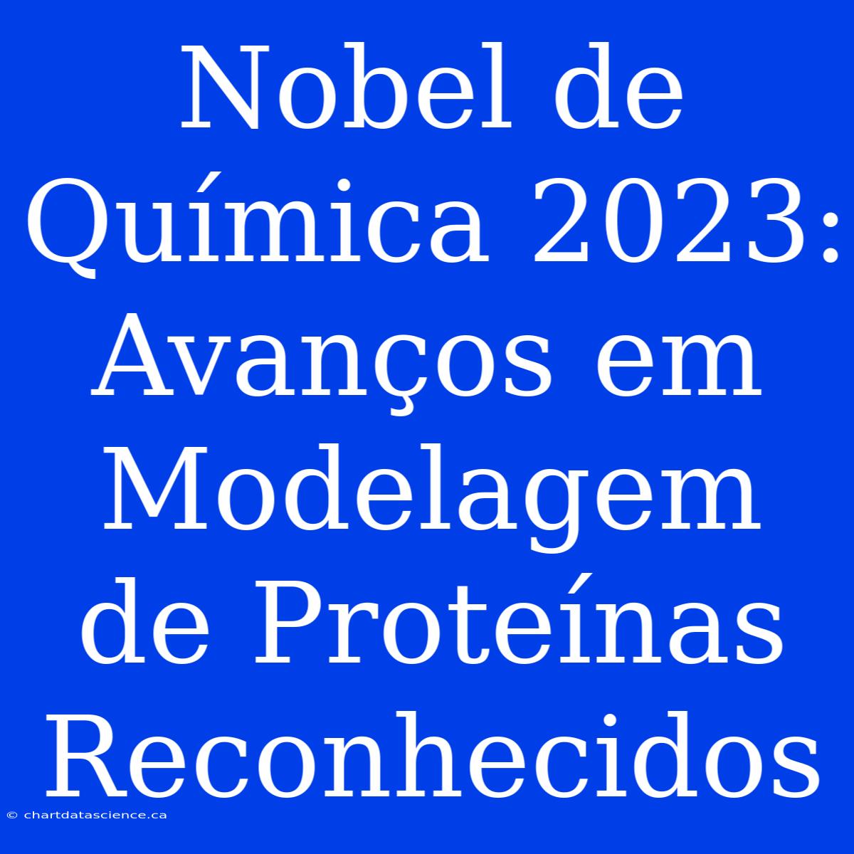 Nobel De Química 2023: Avanços Em Modelagem De Proteínas Reconhecidos