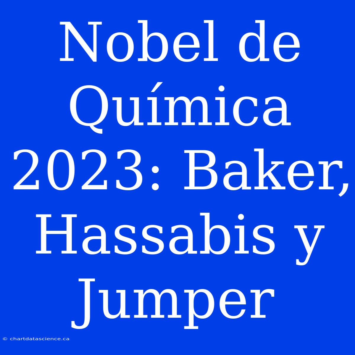 Nobel De Química 2023: Baker, Hassabis Y Jumper