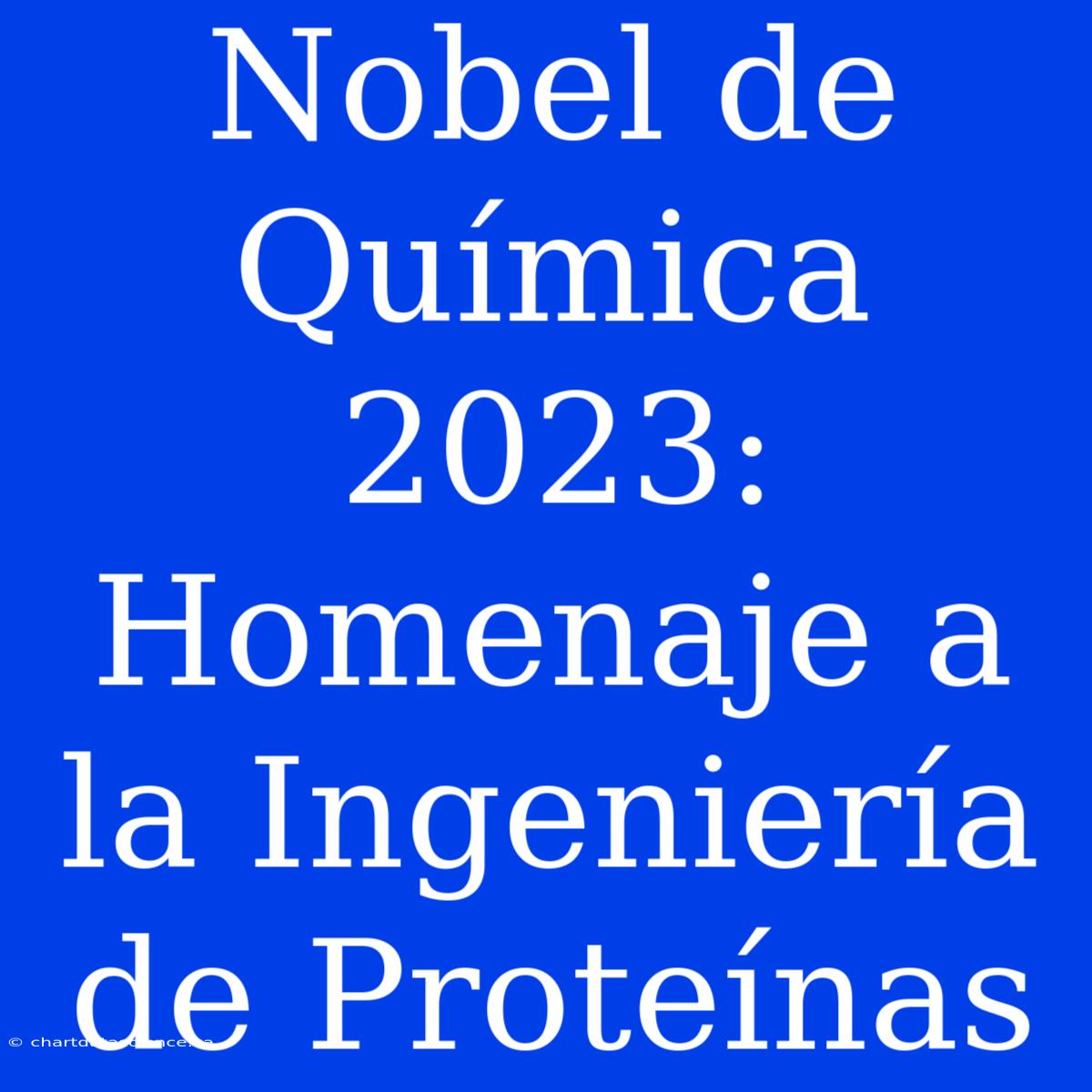 Nobel De Química 2023: Homenaje A La Ingeniería De Proteínas