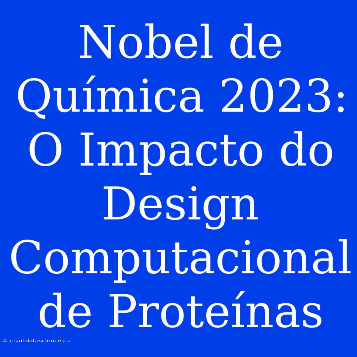 Nobel De Química 2023: O Impacto Do Design Computacional De Proteínas