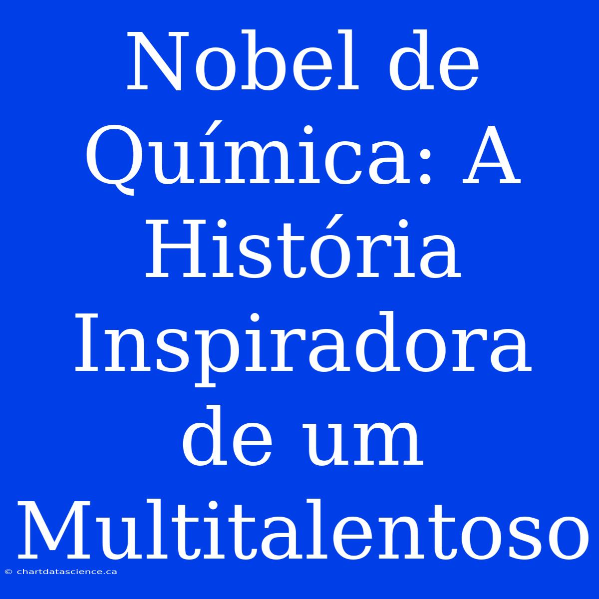 Nobel De Química: A História Inspiradora De Um Multitalentoso