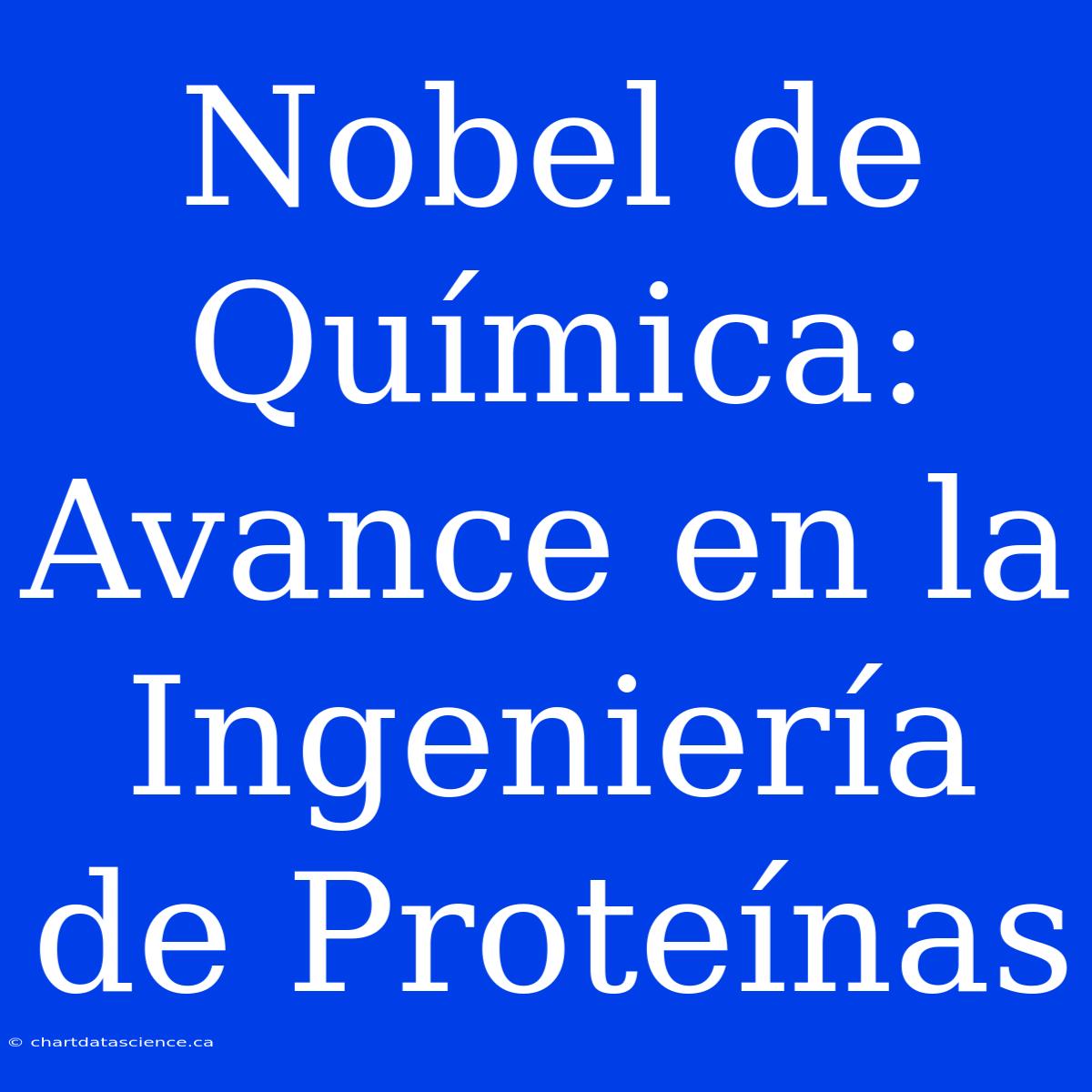 Nobel De Química: Avance En La Ingeniería De Proteínas