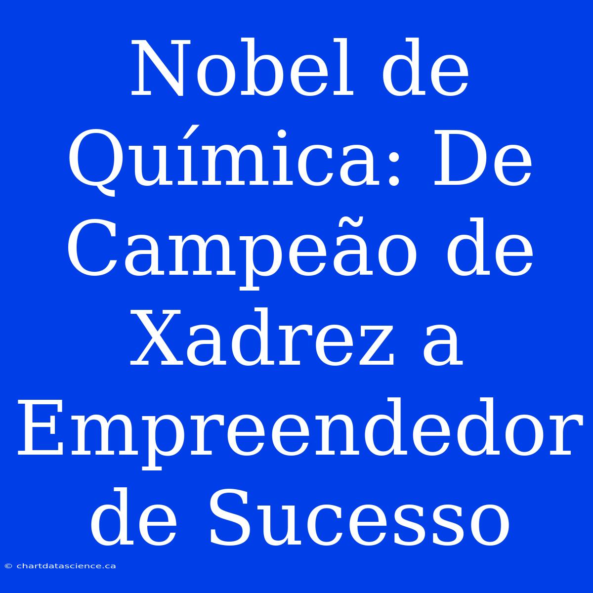 Nobel De Química: De Campeão De Xadrez A Empreendedor De Sucesso