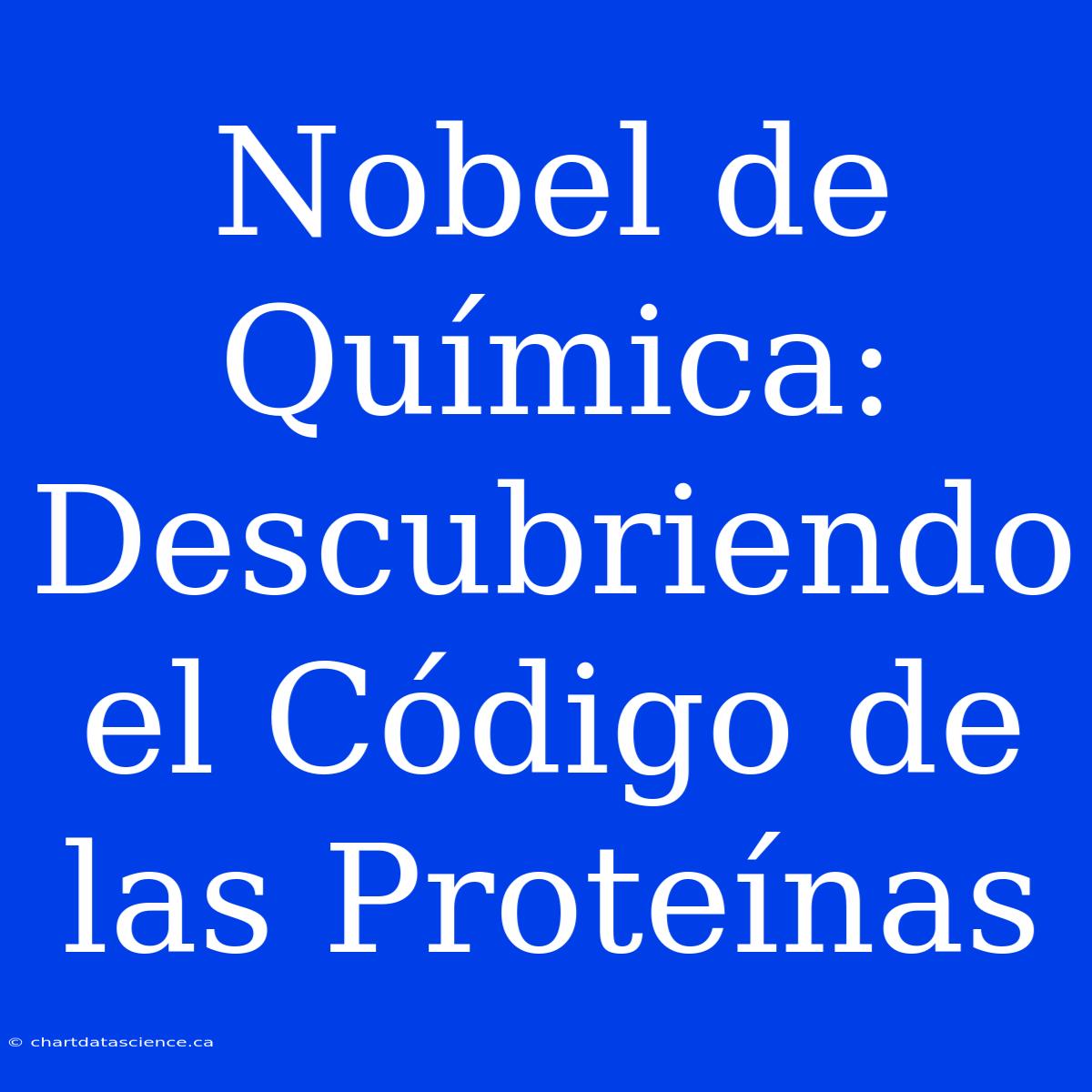 Nobel De Química: Descubriendo El Código De Las Proteínas