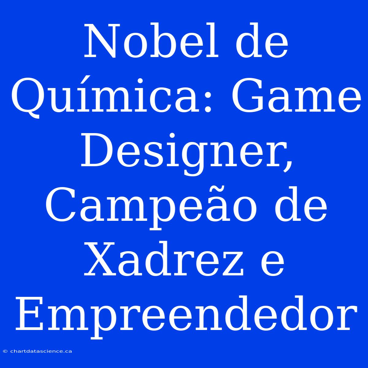 Nobel De Química: Game Designer, Campeão De Xadrez E Empreendedor