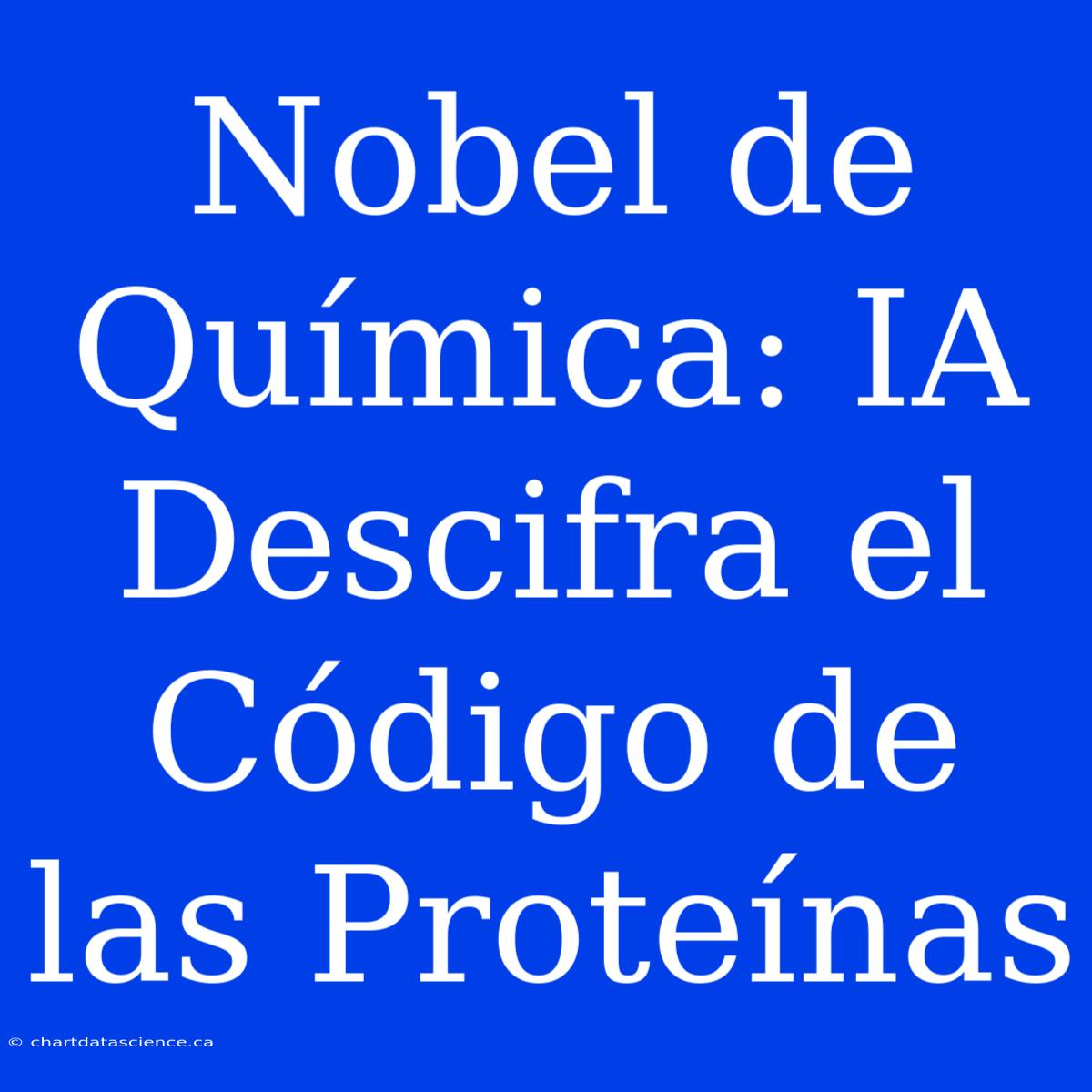 Nobel De Química: IA Descifra El Código De Las Proteínas