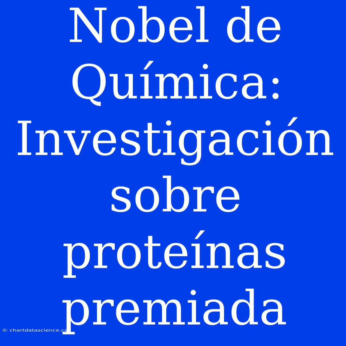 Nobel De Química: Investigación Sobre Proteínas Premiada