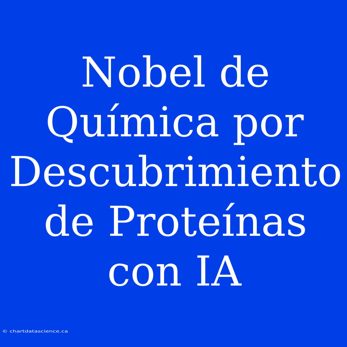 Nobel De Química Por Descubrimiento De Proteínas Con IA