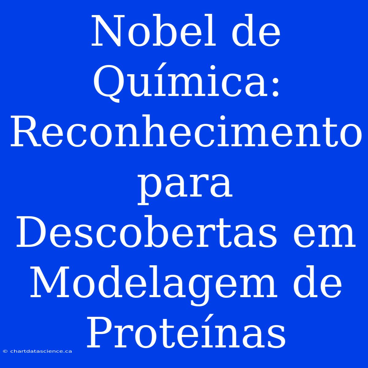 Nobel De Química: Reconhecimento Para Descobertas Em Modelagem De Proteínas