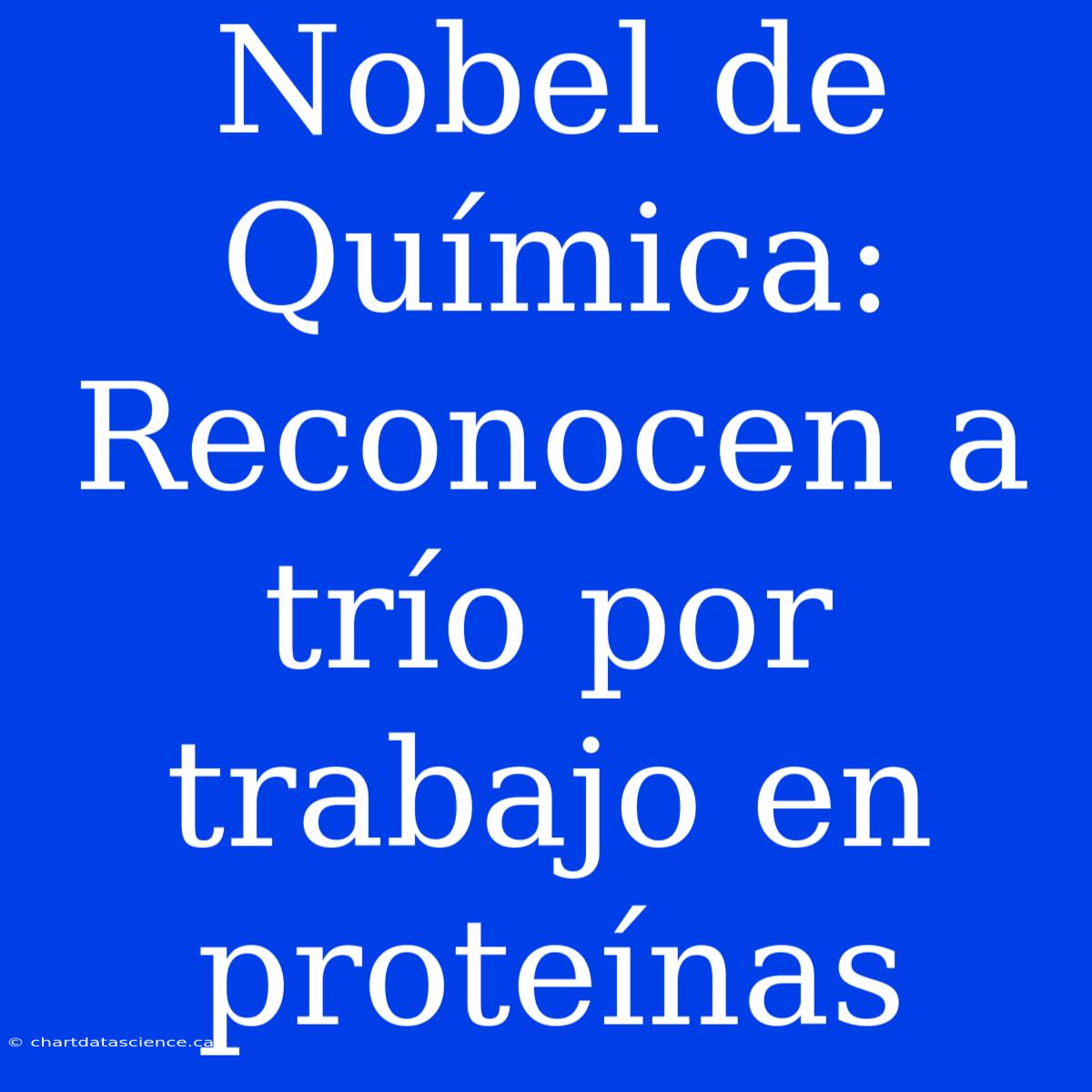 Nobel De Química: Reconocen A Trío Por Trabajo En Proteínas