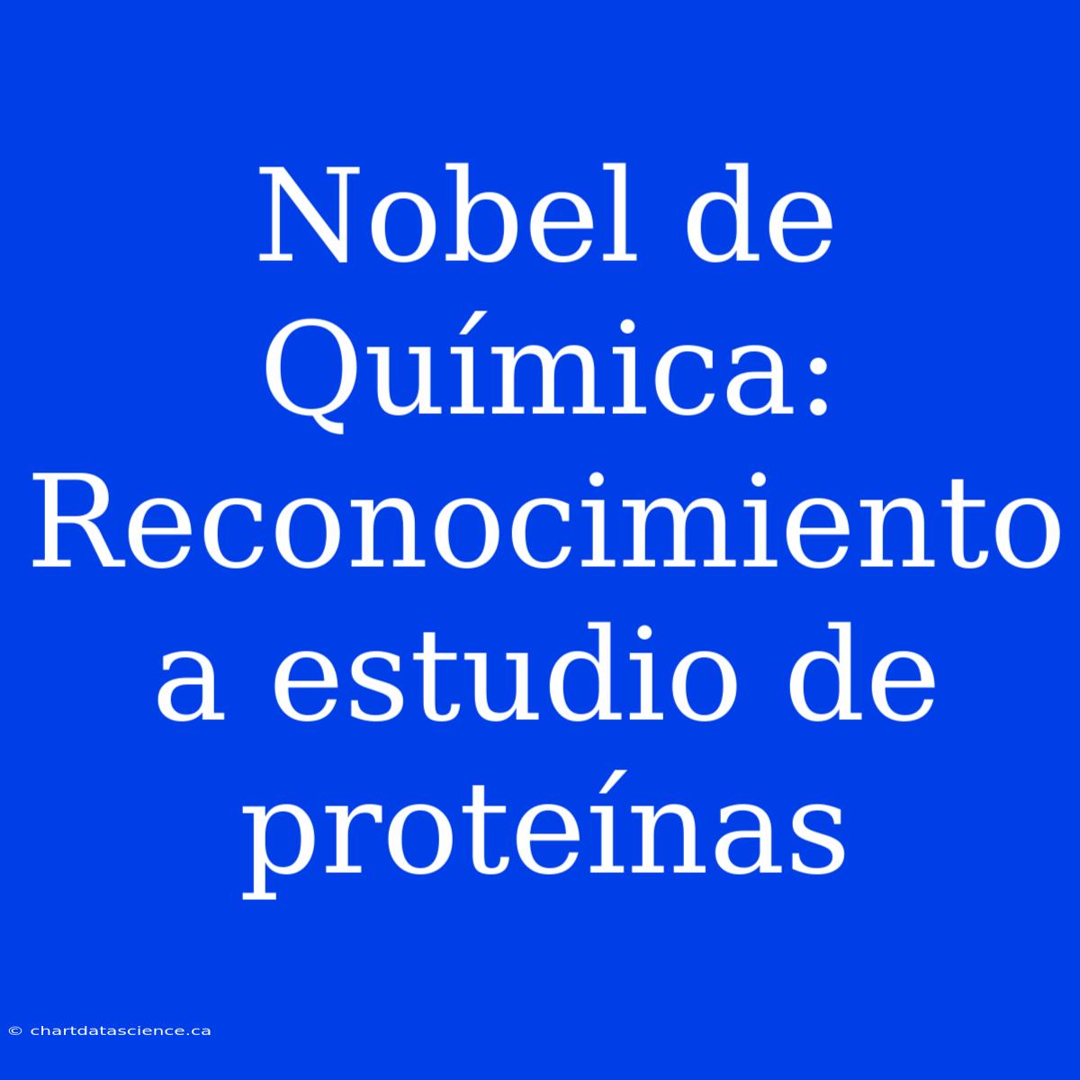 Nobel De Química: Reconocimiento A Estudio De Proteínas