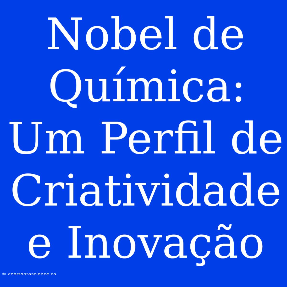 Nobel De Química: Um Perfil De Criatividade E Inovação