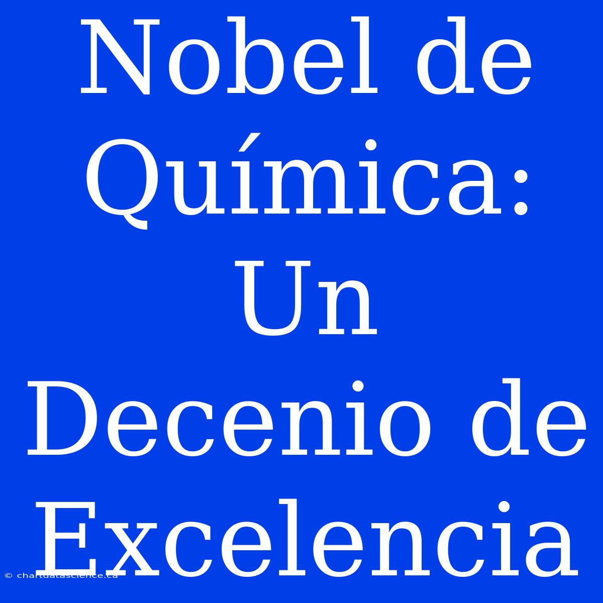 Nobel De Química: Un Decenio De Excelencia