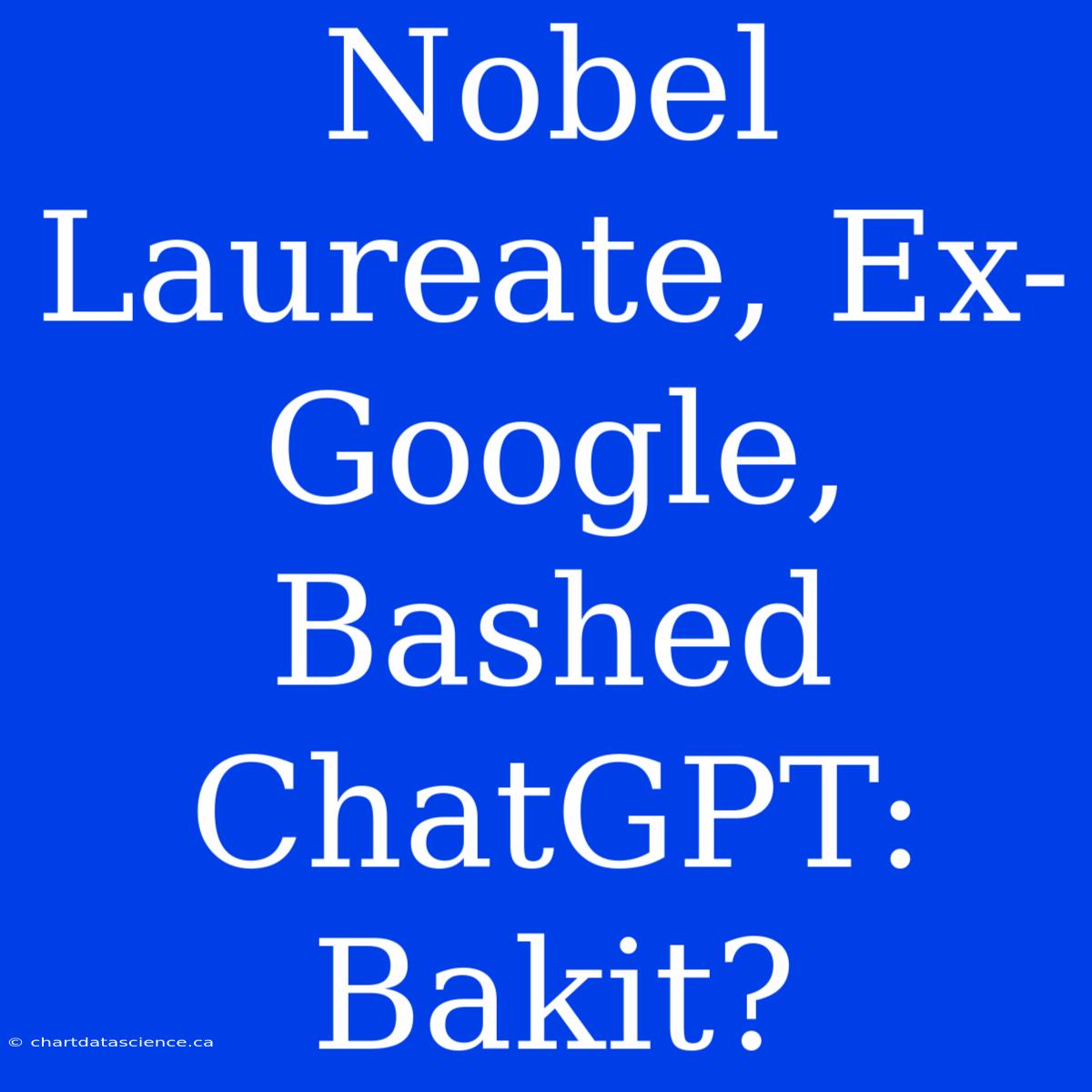 Nobel Laureate, Ex-Google, Bashed ChatGPT: Bakit?