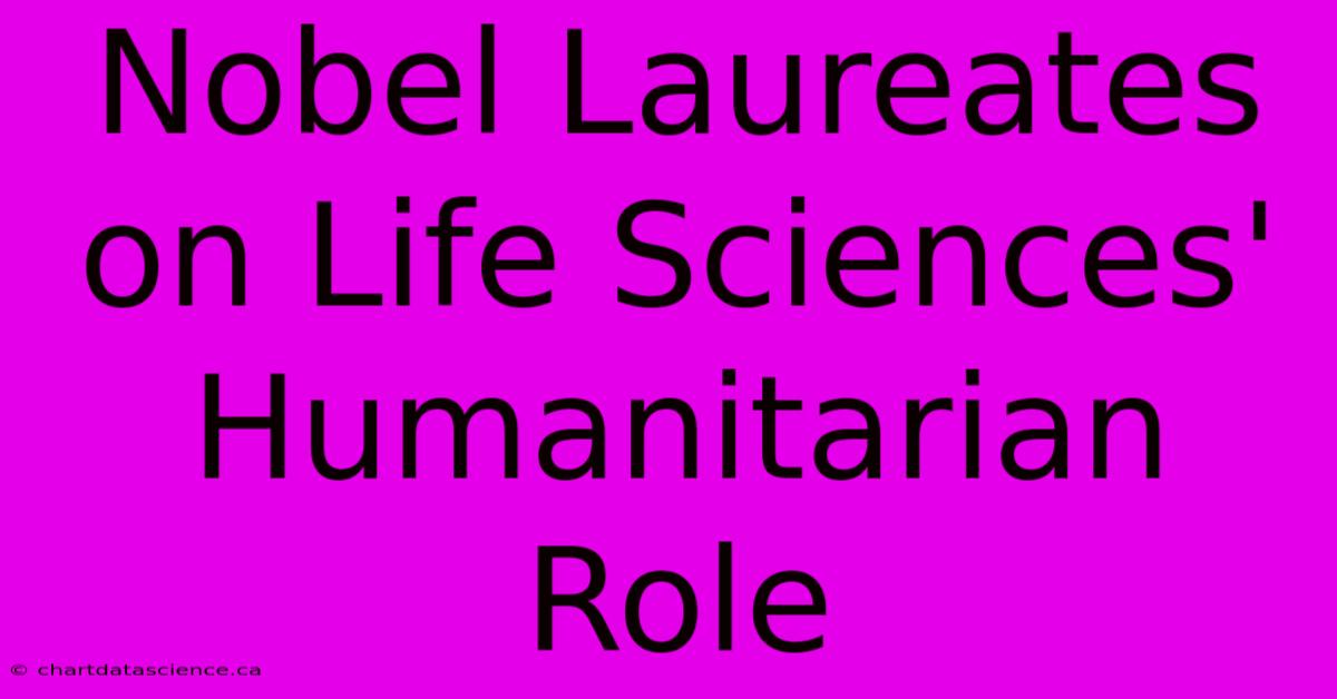 Nobel Laureates On Life Sciences' Humanitarian Role