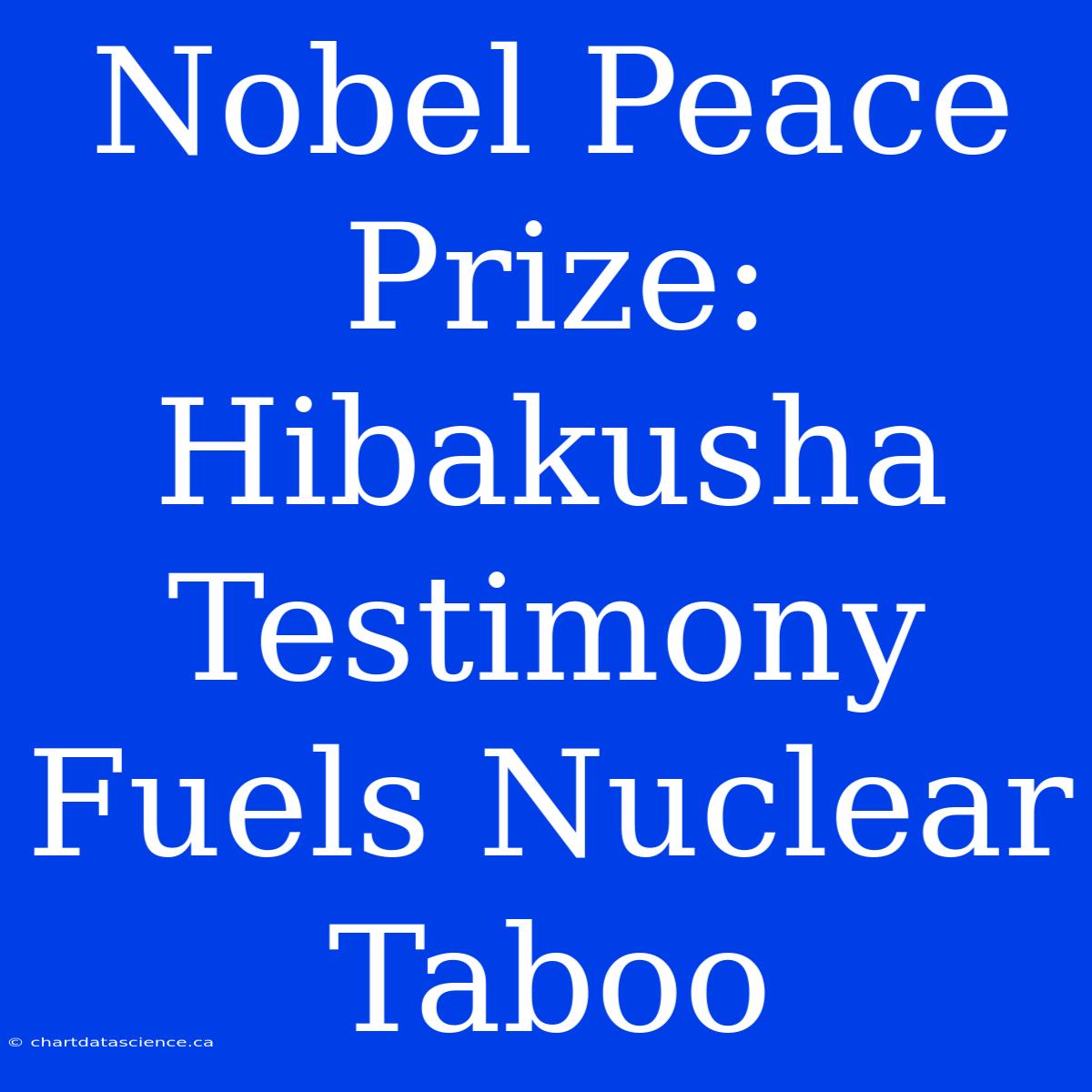 Nobel Peace Prize: Hibakusha Testimony Fuels Nuclear Taboo