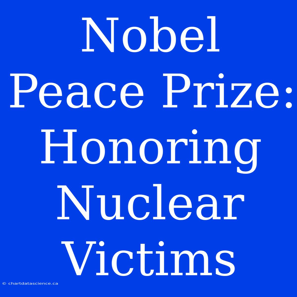 Nobel Peace Prize: Honoring Nuclear Victims