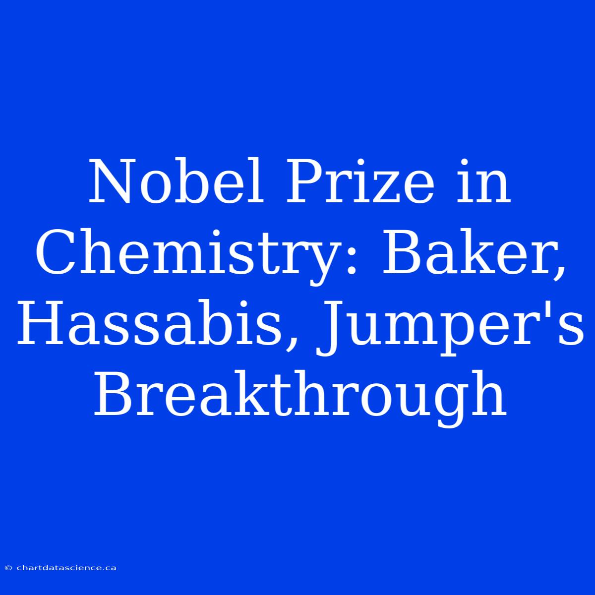 Nobel Prize In Chemistry: Baker, Hassabis, Jumper's Breakthrough