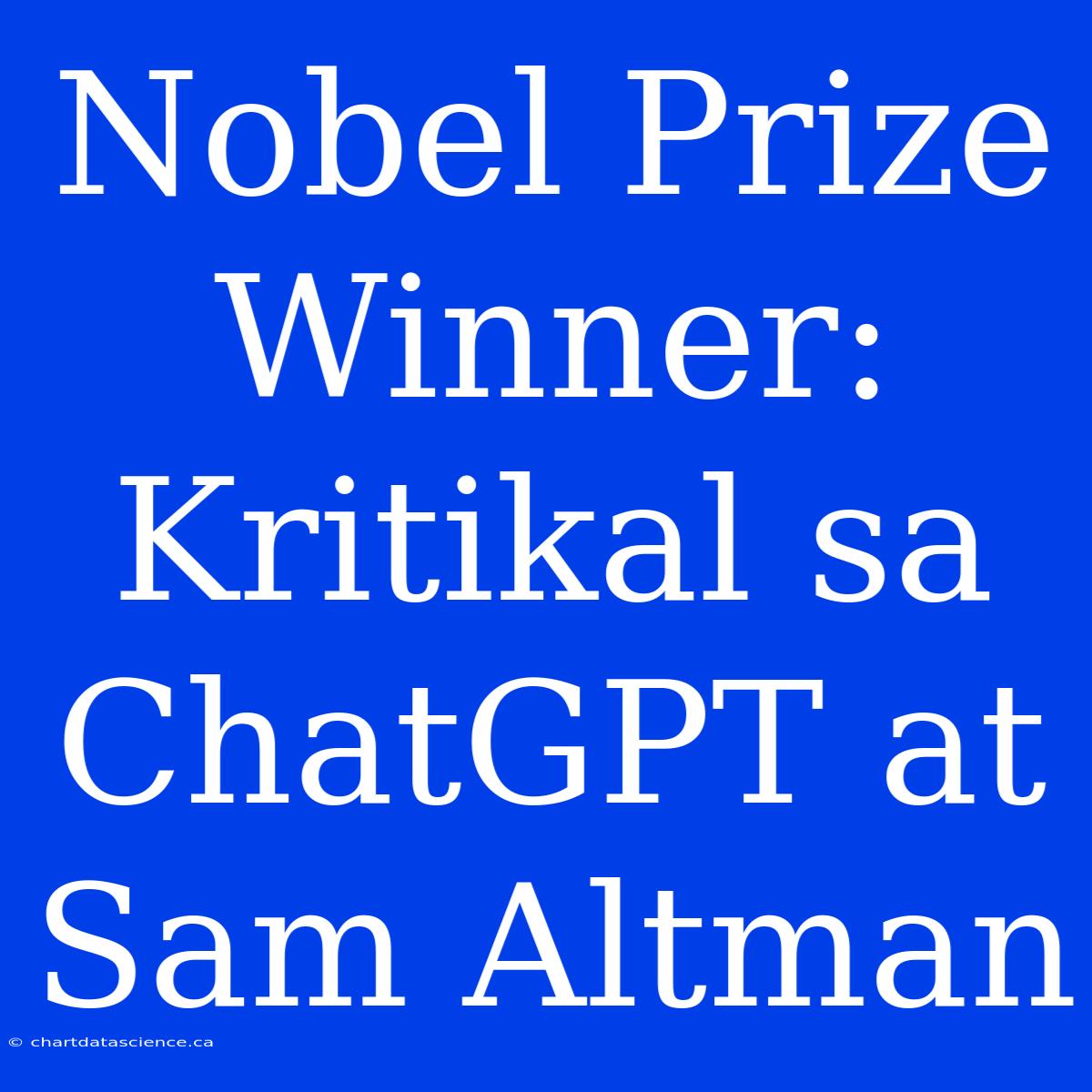 Nobel Prize Winner: Kritikal Sa ChatGPT At Sam Altman