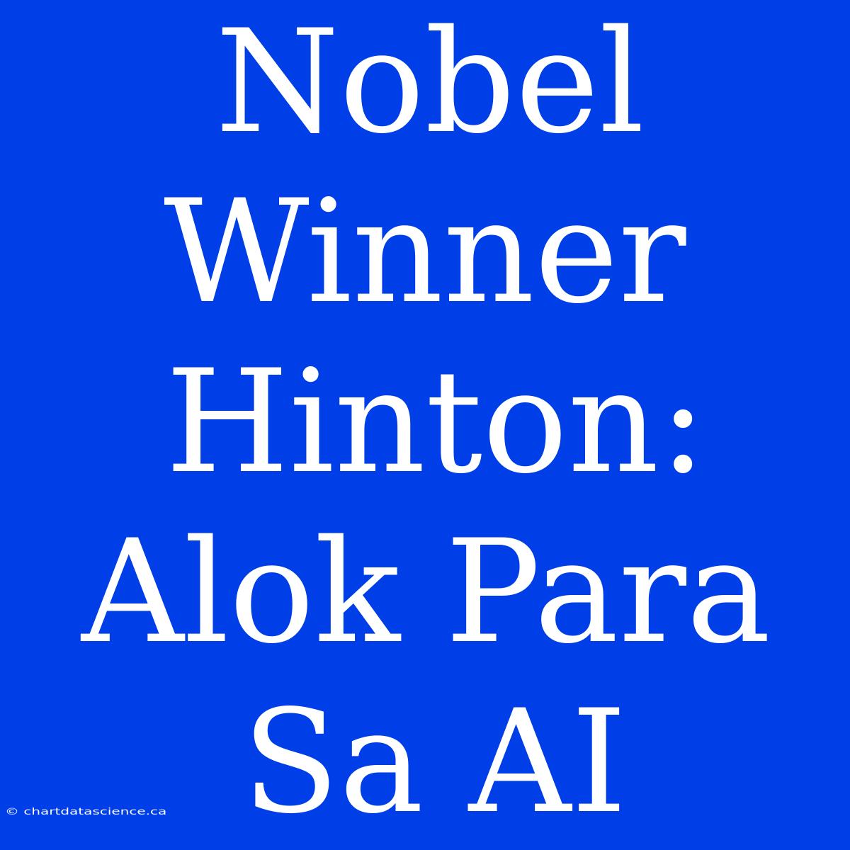 Nobel Winner Hinton: Alok Para Sa AI