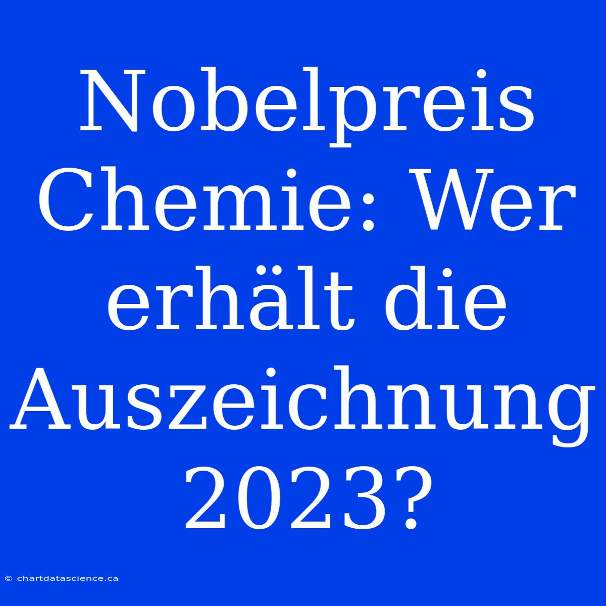 Nobelpreis Chemie: Wer Erhält Die Auszeichnung 2023?