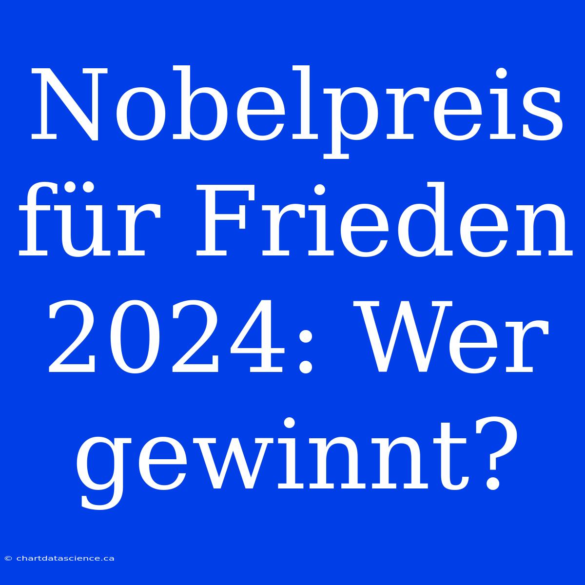 Nobelpreis Für Frieden 2024: Wer Gewinnt?