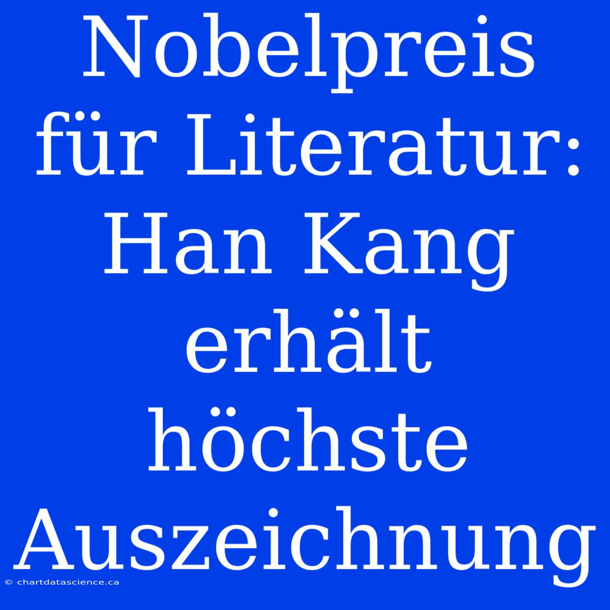 Nobelpreis Für Literatur: Han Kang Erhält Höchste Auszeichnung