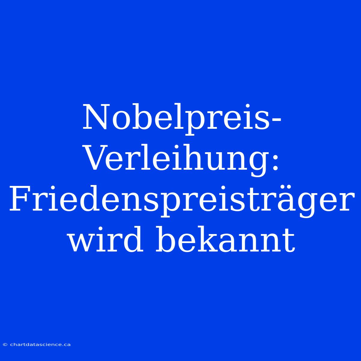 Nobelpreis-Verleihung: Friedenspreisträger Wird Bekannt