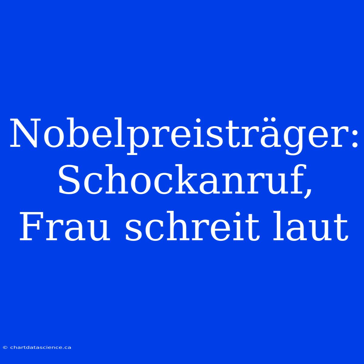 Nobelpreisträger: Schockanruf, Frau Schreit Laut