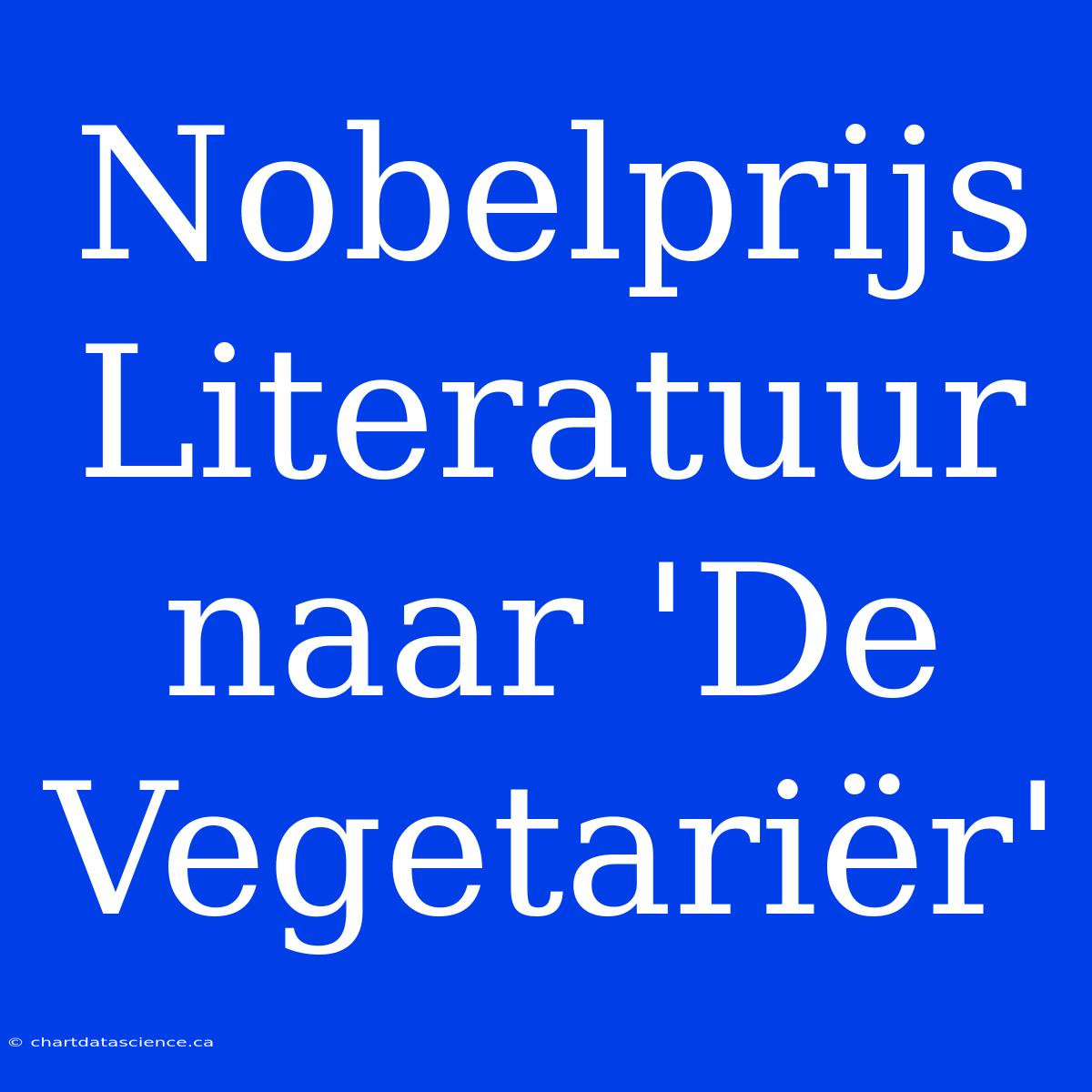 Nobelprijs Literatuur Naar 'De Vegetariër'