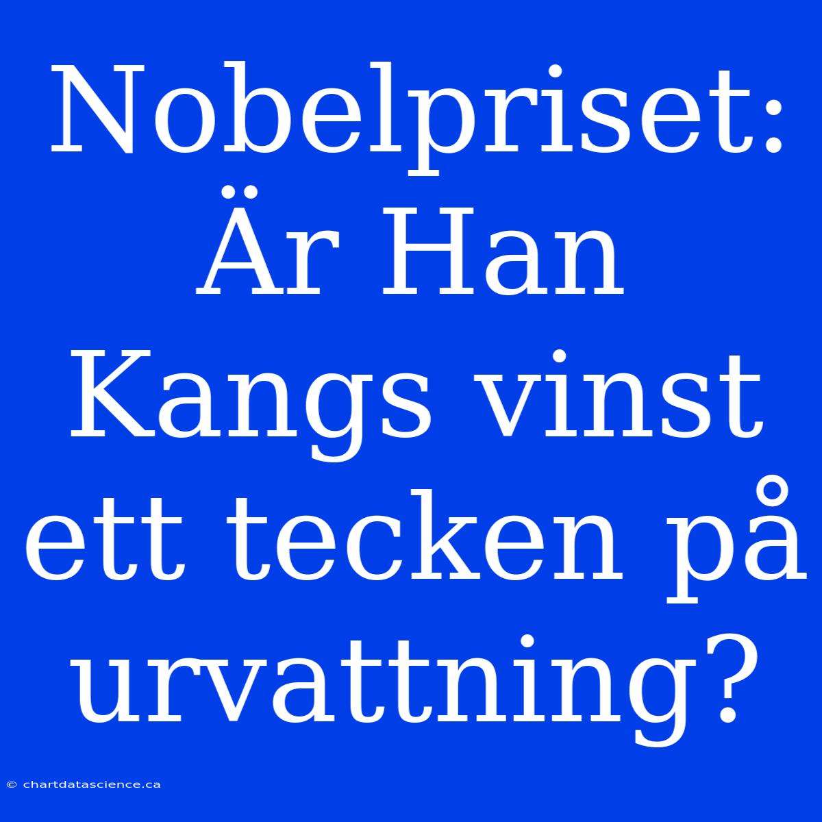 Nobelpriset: Är Han Kangs Vinst Ett Tecken På Urvattning?