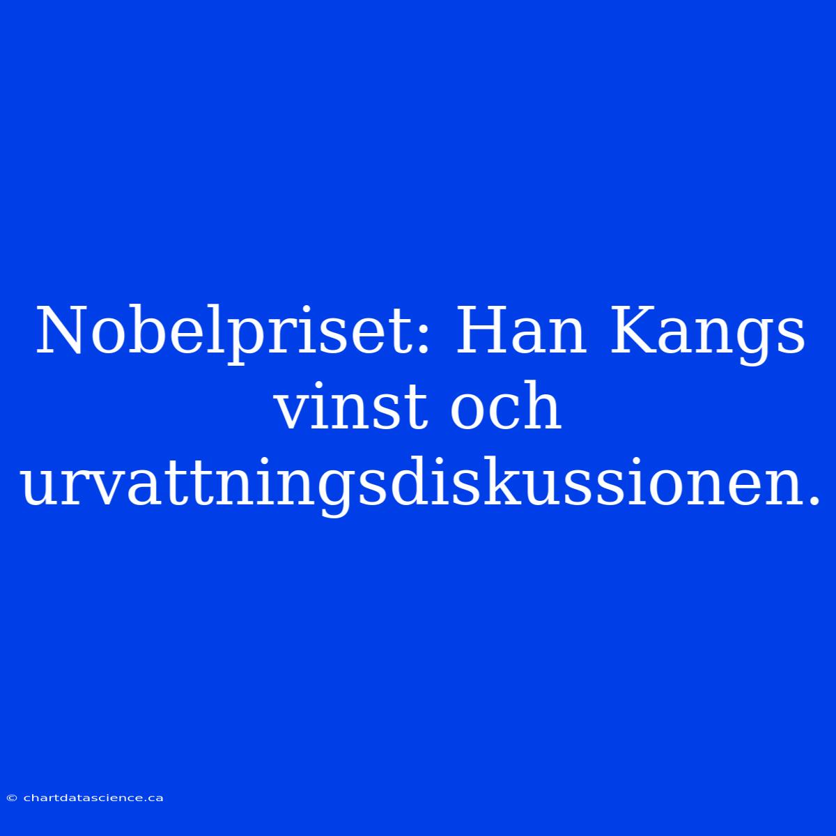 Nobelpriset: Han Kangs Vinst Och Urvattningsdiskussionen.