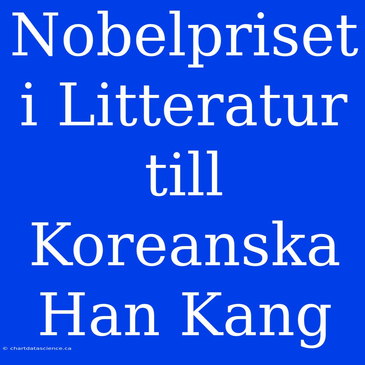 Nobelpriset I Litteratur Till Koreanska Han Kang