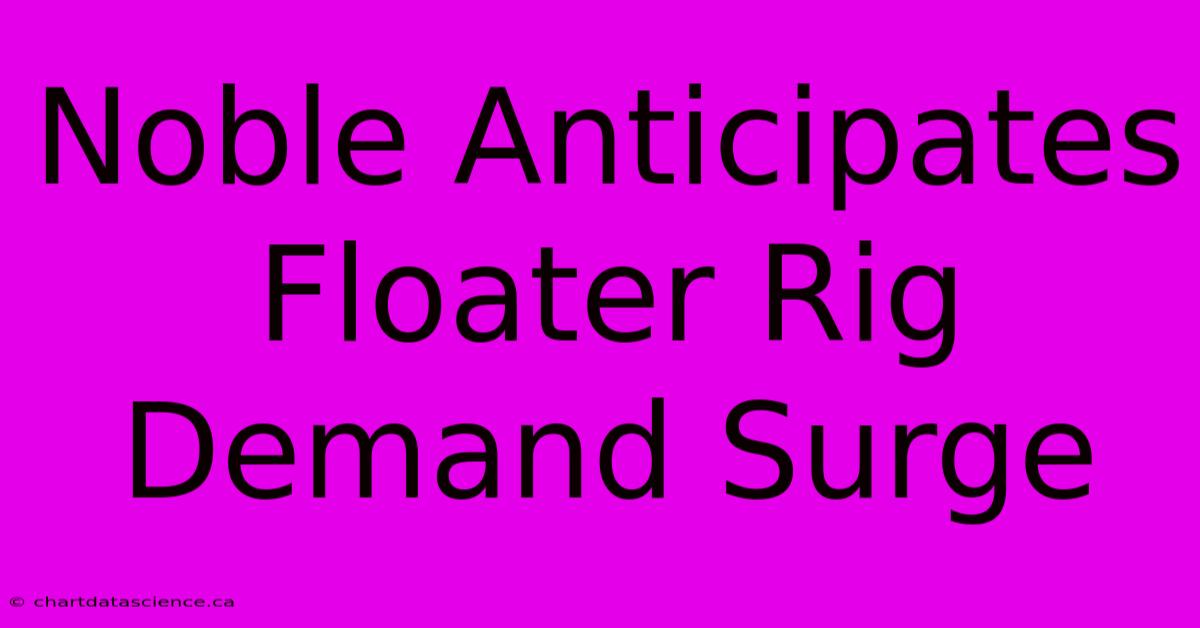 Noble Anticipates Floater Rig Demand Surge