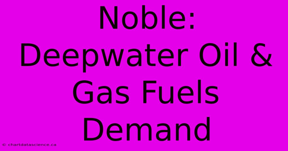 Noble: Deepwater Oil & Gas Fuels Demand