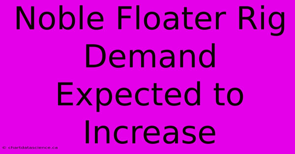 Noble Floater Rig Demand Expected To Increase