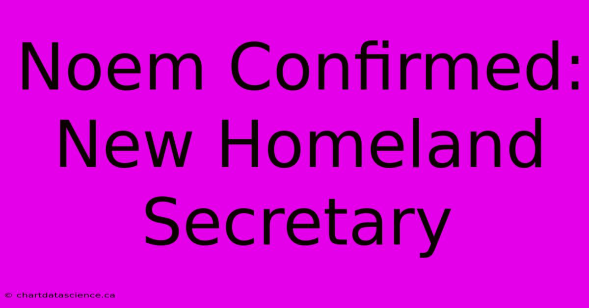 Noem Confirmed: New Homeland Secretary 