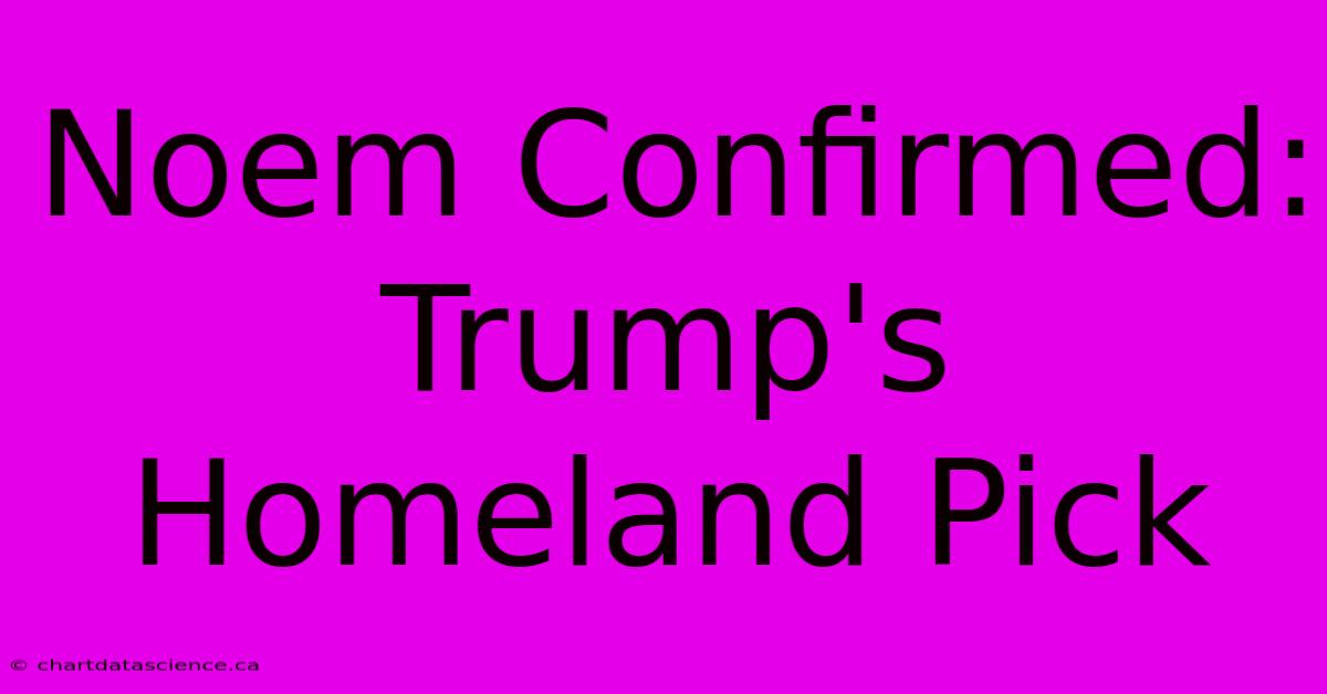 Noem Confirmed: Trump's Homeland Pick