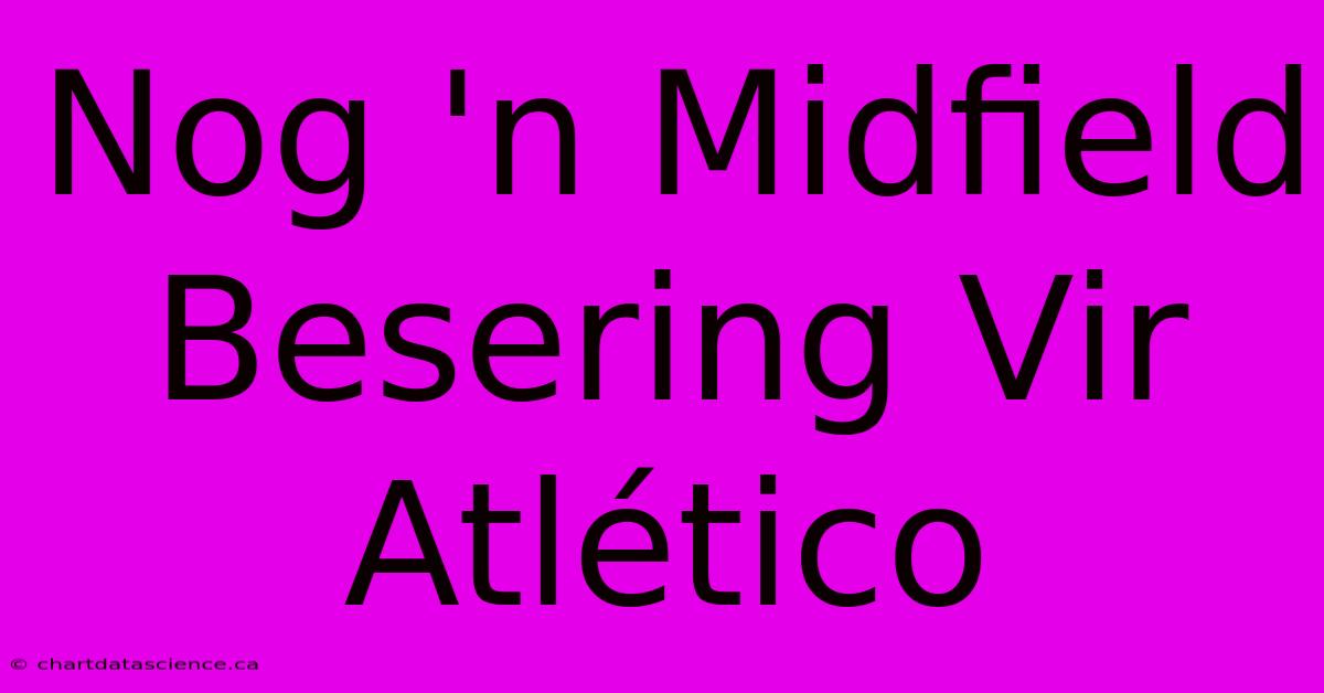 Nog 'n Midfield Besering Vir Atlético