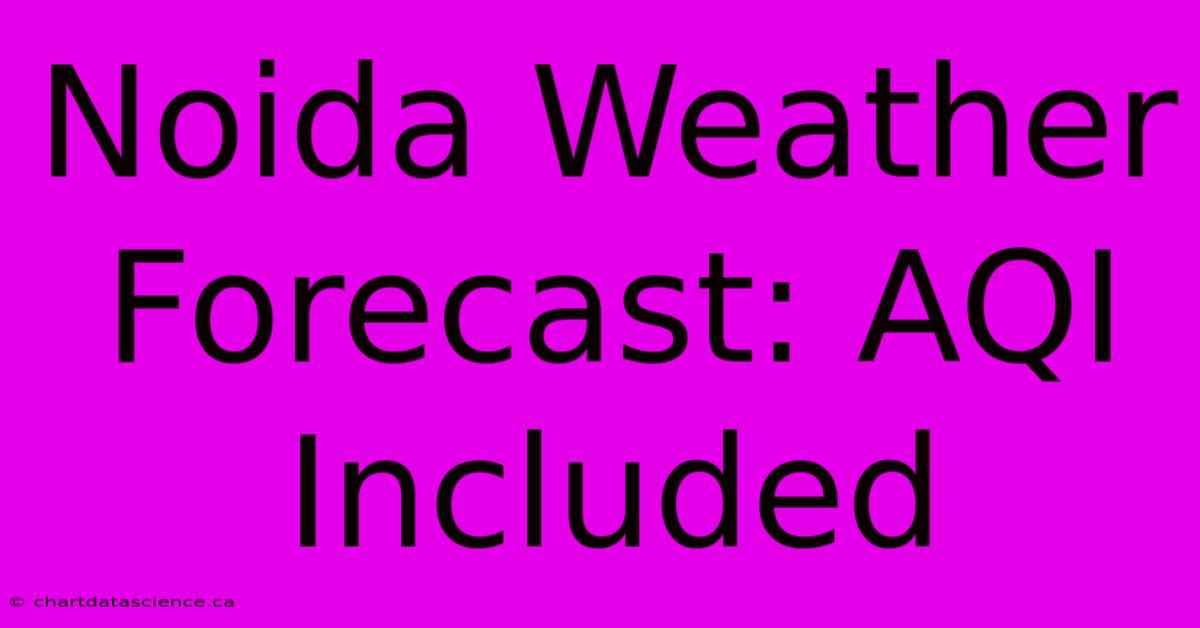 Noida Weather Forecast: AQI Included