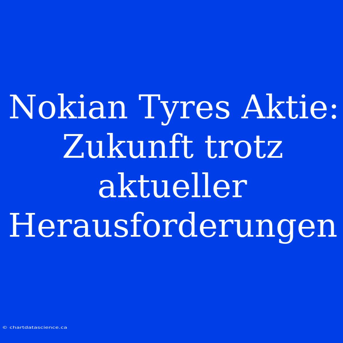 Nokian Tyres Aktie: Zukunft Trotz Aktueller Herausforderungen