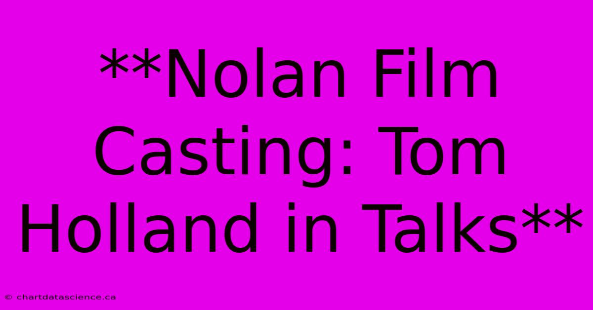 **Nolan Film Casting: Tom Holland In Talks** 