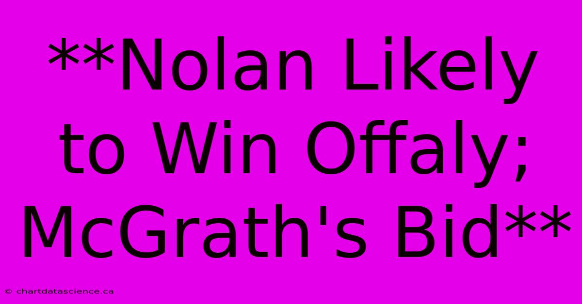 **Nolan Likely To Win Offaly; McGrath's Bid**