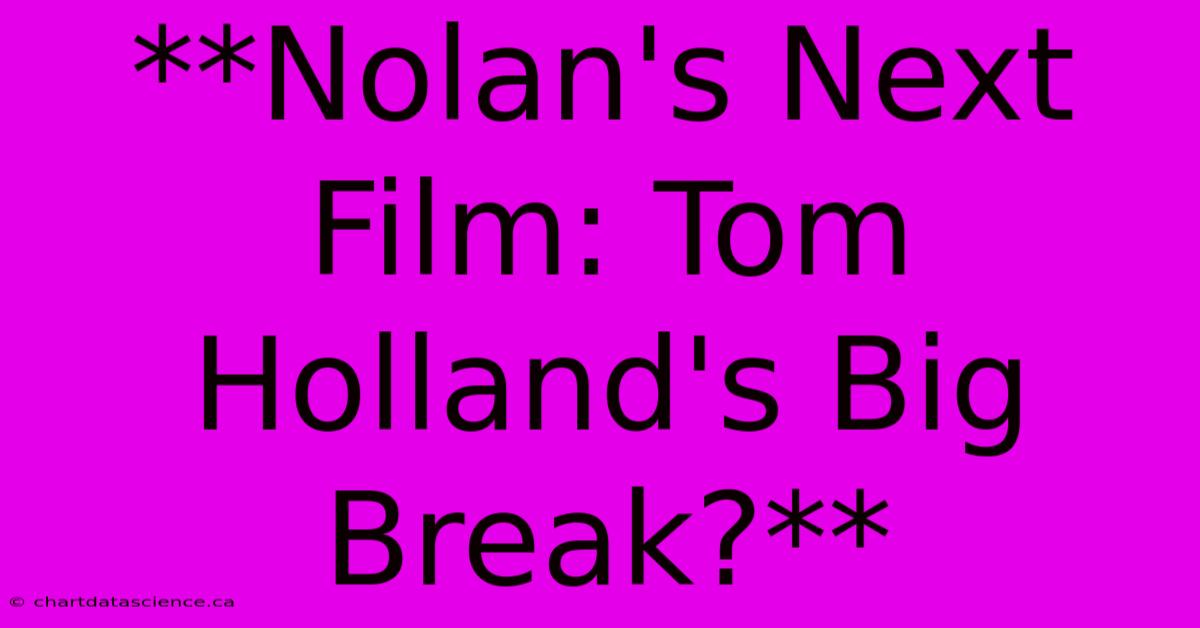 **Nolan's Next Film: Tom Holland's Big Break?**