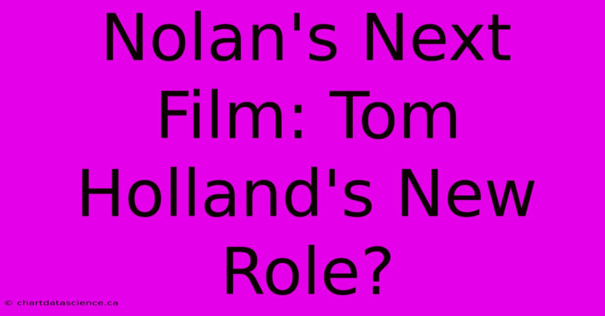 Nolan's Next Film: Tom Holland's New Role?