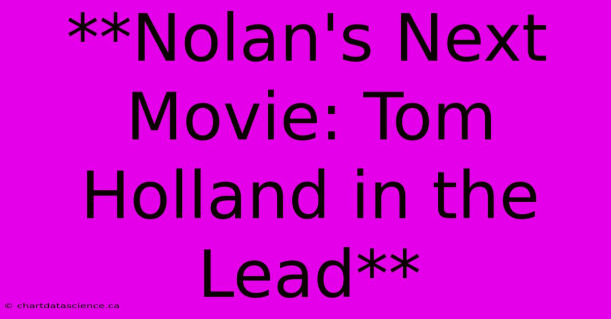 **Nolan's Next Movie: Tom Holland In The Lead**