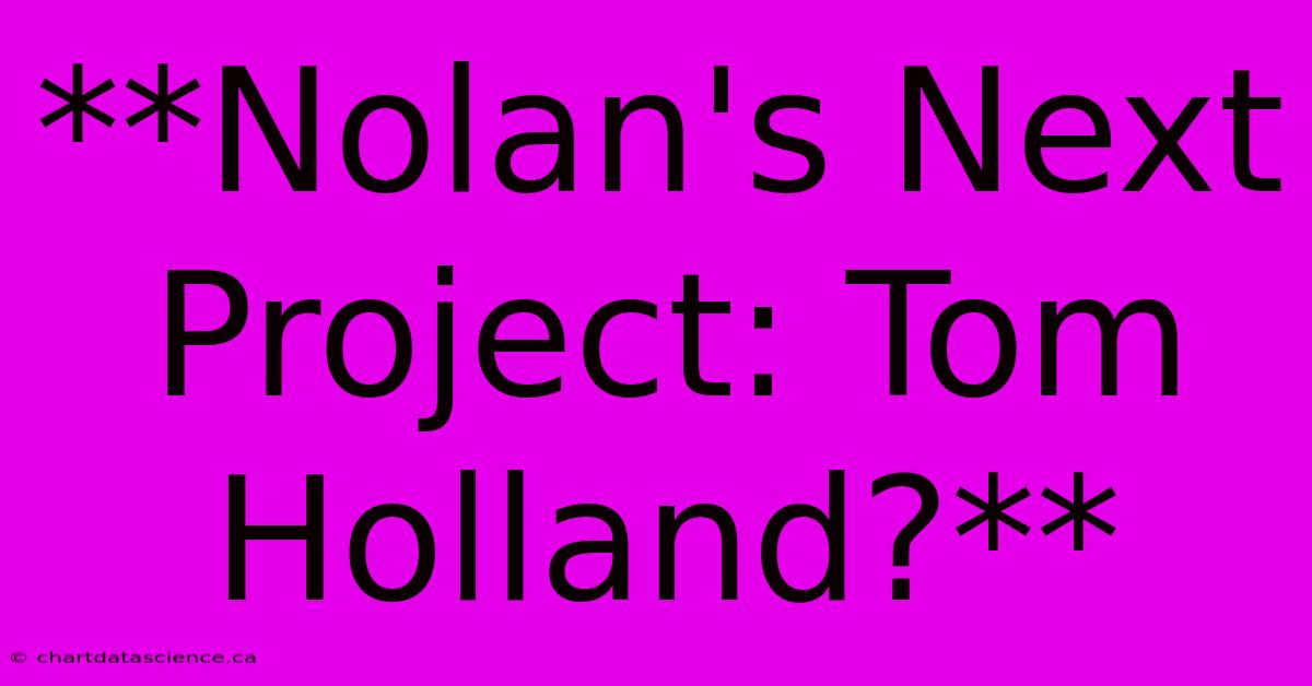 **Nolan's Next Project: Tom Holland?** 